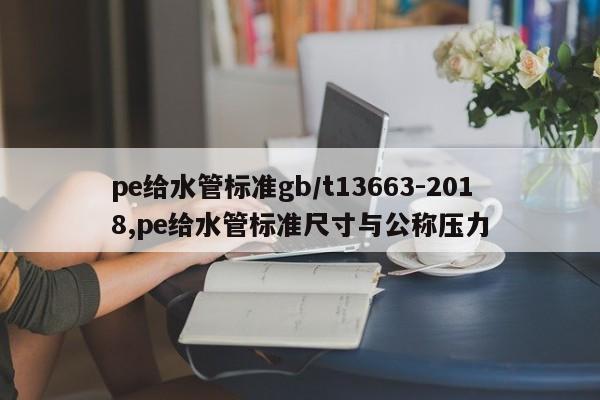 pe给水管标准gb/t13663-2018,pe给水管标准尺寸与公称压力