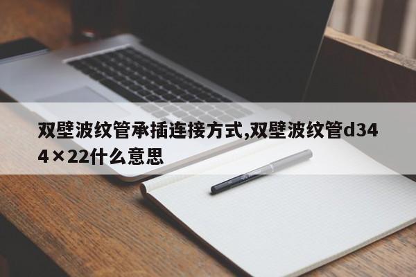 双壁波纹管承插连接方式,双壁波纹管d344×22什么意思