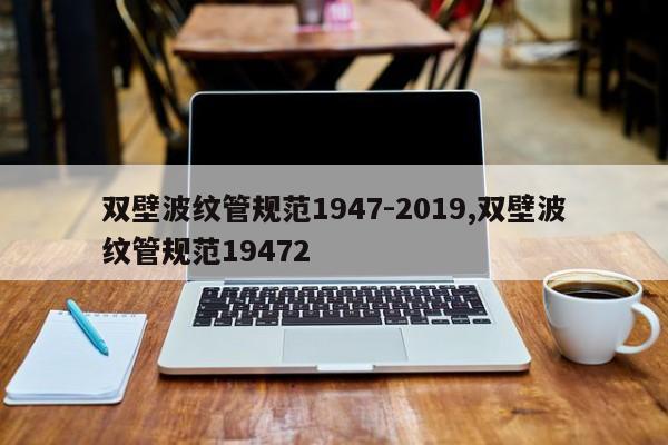双壁波纹管规范1947-2019,双壁波纹管规范19472