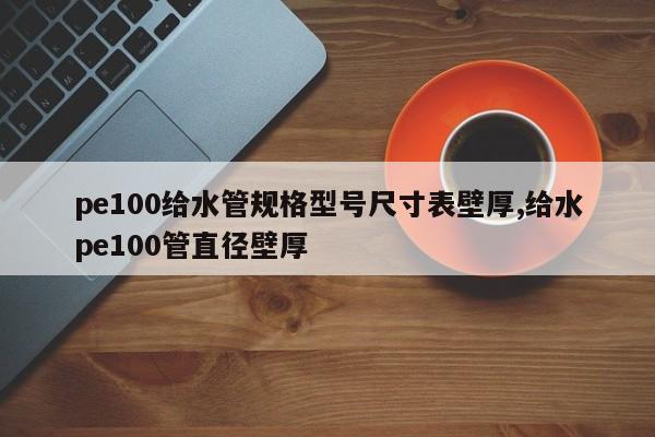 pe100给水管规格型号尺寸表壁厚,给水pe100管直径壁厚