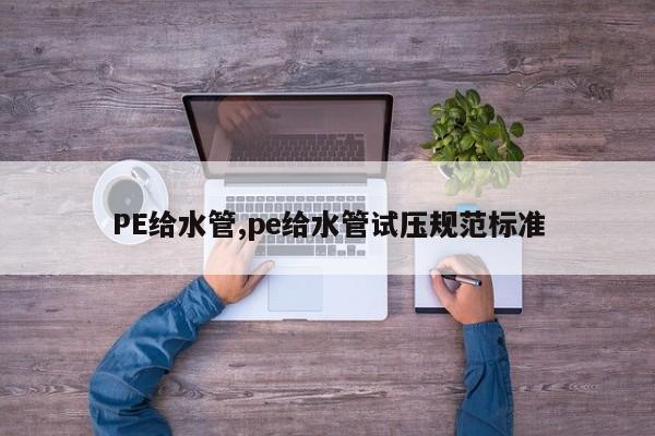 PE给水管,pe给水管试压规范标准