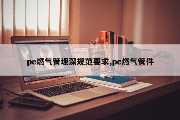 pe燃气管埋深规范要求,pe燃气管件