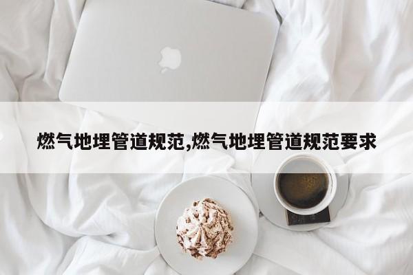 燃气地埋管道规范,燃气地埋管道规范要求