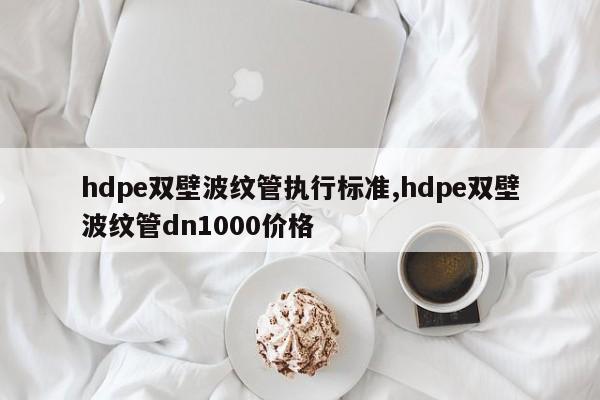 hdpe双壁波纹管执行标准,hdpe双壁波纹管dn1000价格