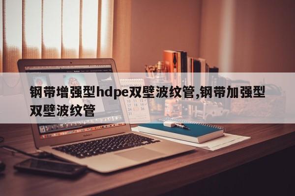 钢带增强型hdpe双壁波纹管,钢带加强型双壁波纹管