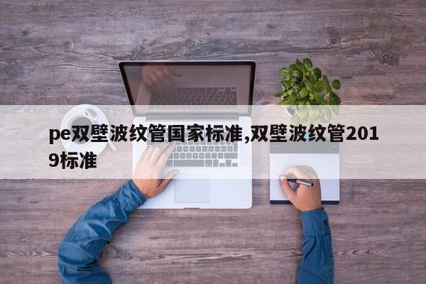 pe双壁波纹管国家标准,双壁波纹管2019标准