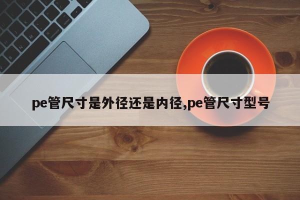 pe管尺寸是外径还是内径,pe管尺寸型号