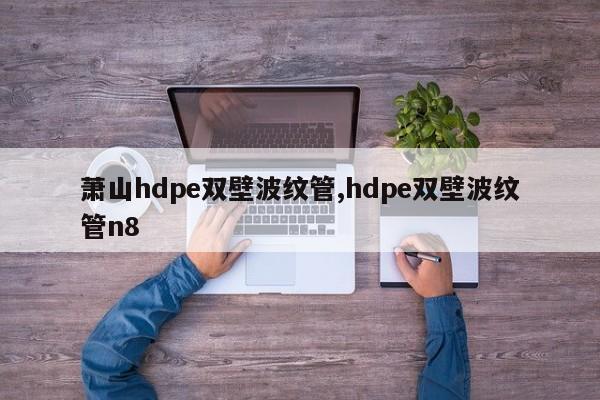 萧山hdpe双壁波纹管,hdpe双壁波纹管n8