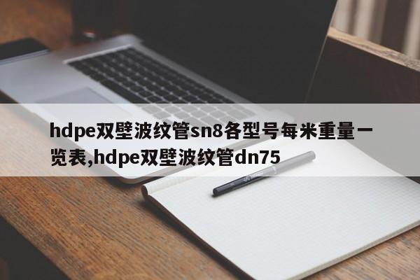 hdpe双壁波纹管sn8各型号每米重量一览表,hdpe双壁波纹管dn75