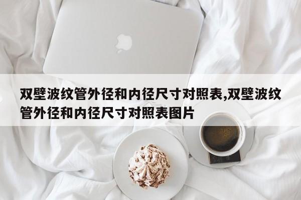 双壁波纹管外径和内径尺寸对照表,双壁波纹管外径和内径尺寸对照表图片