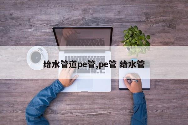 给水管道pe管,pe管 给水管