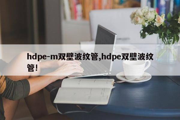 hdpe-m双壁波纹管,hdpe双壁波纹管!