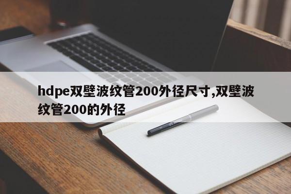 hdpe双壁波纹管200外径尺寸,双壁波纹管200的外径