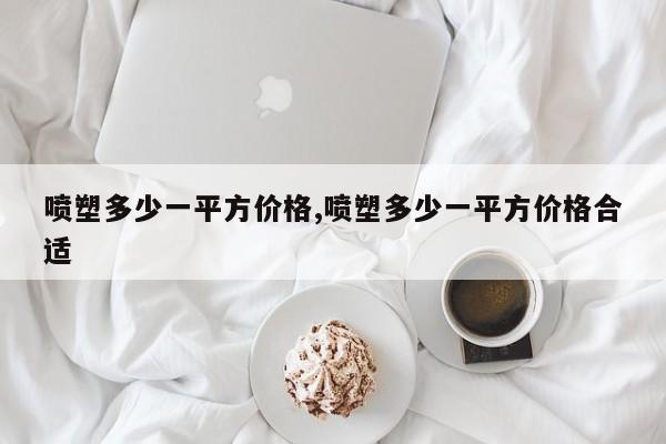 喷塑多少一平方价格,喷塑多少一平方价格合适