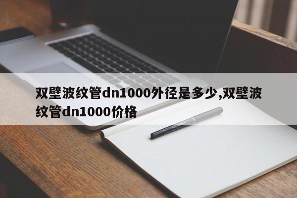 双壁波纹管dn1000外径是多少,双壁波纹管dn1000价格