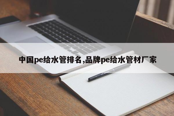 中国pe给水管排名,品牌pe给水管材厂家