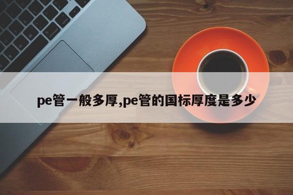 pe管一般多厚,pe管的国标厚度是多少