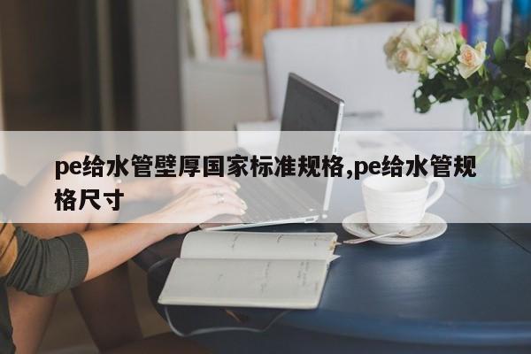 pe给水管壁厚国家标准规格,pe给水管规格尺寸
