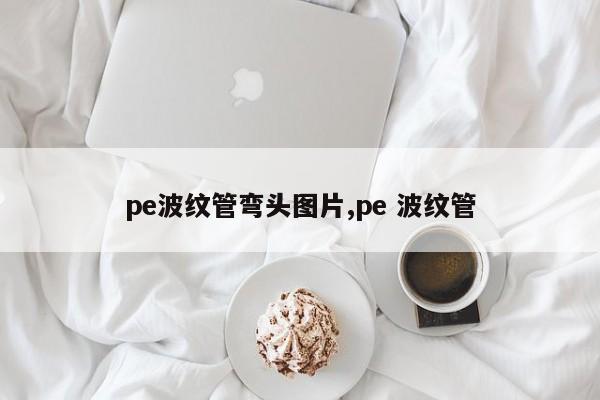 pe波纹管弯头图片,pe 波纹管