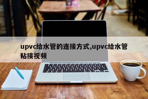 upvc给水管的连接方式,upvc给水管粘接视频