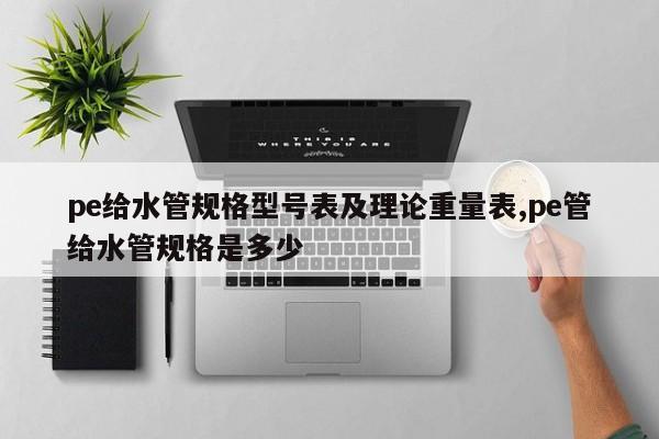pe给水管规格型号表及理论重量表,pe管给水管规格是多少
