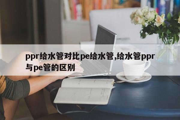 ppr给水管对比pe给水管,给水管ppr与pe管的区别